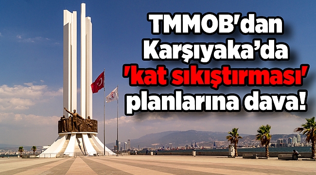TMMOB'dan Karşıyaka’da 'kat sıkıştırması' planlarına dava!
