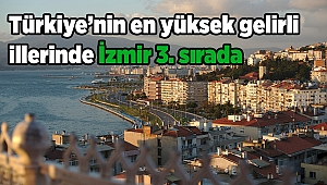 Türkiye’nin en yüksek gelirli illerinde İzmir 3. sırada