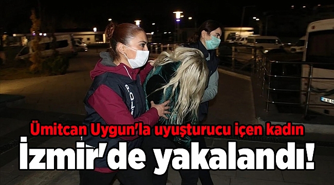 Ümitcan Uygun'la uyuşturucu içen kadın İzmir'de yakalandı!