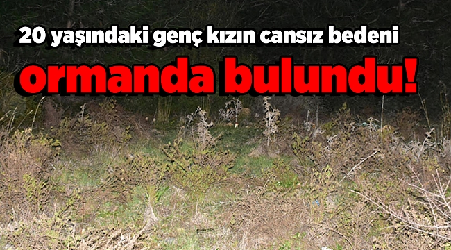 20 yaşındaki genç kızın cansız bedeni ormanda bulundu!