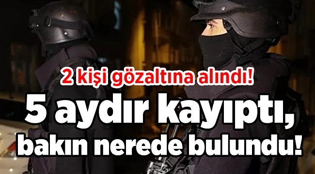 5 aydır kayıptı, bakın nerede bulundu!