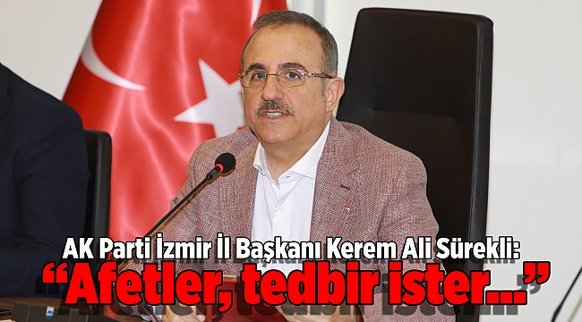 AK Parti İzmir İl Başkanı Kerem Ali Sürekli: “Afetler, tedbir ister…”