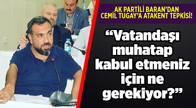 AK PARTİLİ BARAN'DAN CEMİL TUGAY'A ATAKENT  TEPKİSİ!