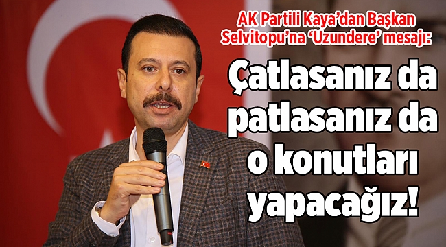 AK Partili Kaya'dan Başkan Selvitopu'na 'Uzundere' mesajı: Çatlasanız da patlasanız da o konutları yapacağız