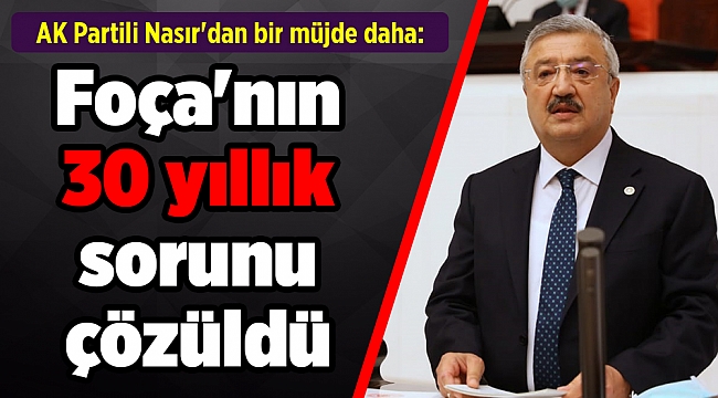 AK Partili Nasır&#039;dan bir müjde daha: Foça&#039;nın 30 yıllık sorunu çözüldü