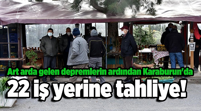 Art arda gelen depremlerin ardından Karaburun'da 22 iş yerine tahliye!
