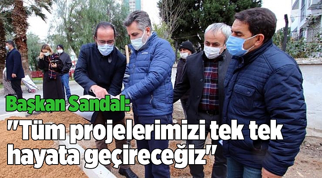Başkan Sandal: "Tüm projelerimizi tek tek hayata geçireceğiz"