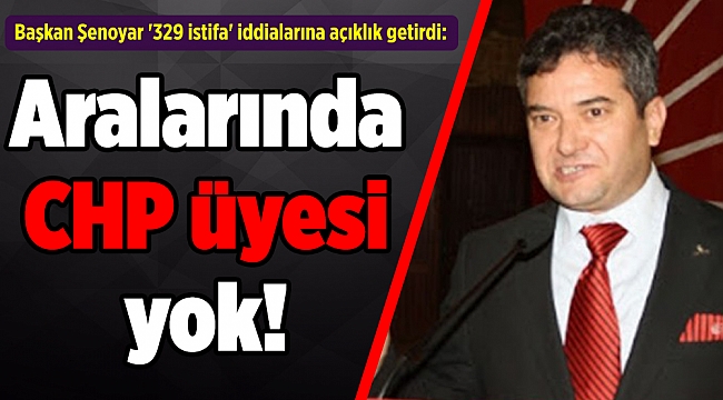 Başkan Şenoyar '329 istifa' iddialarına açıklık getirdi: Aralarında CHP üyesi yok!