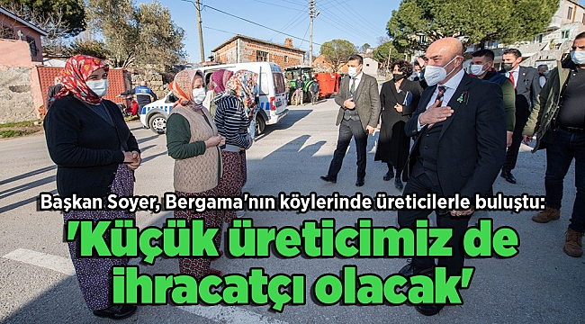 Başkan Soyer, Bergama'nın köylerinde üreticilerle buluştu: 'Küçük üreticimiz de ihracatçı olacak'