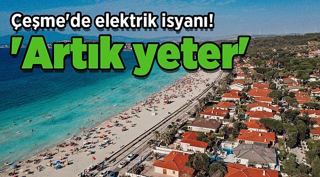 Çeşme'de elektrik isyanı! 'Artık yeter'