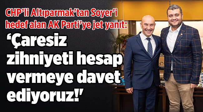 CHP’li Altıparmak&#039;tan Soyer&#039;i hedef alan AK Parti&#039;ye jet yanıt: ‘Çaresiz zihniyeti hesap vermeye davet ediyoruz!&#039;