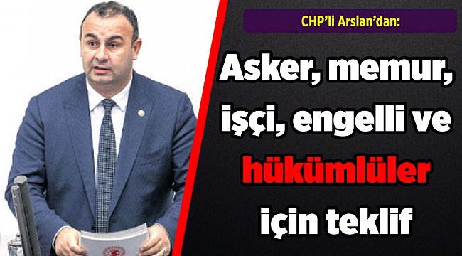 CHP&#039;li Arslan&#039;dan: Asker, memur, işçi, engelli ve hükümlüler için teklif