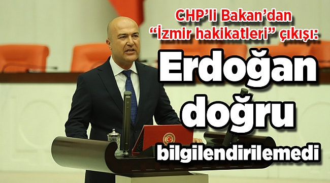 CHP’li Bakan’dan "İzmir hakikatleri" çıkışı: Erdoğan doğru bilgilendirilemedi