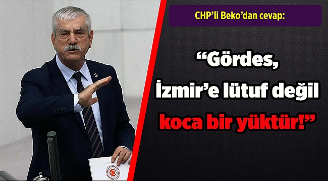 CHP’li Beko: Gördes, İzmir’e lütuf değil koca bir yüktür!
