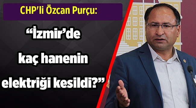 CHP'li Özcan Purçu elektrik kesintilerini gündeme getirdi