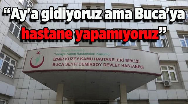 CHP'li vekil Meclis'e taşıdı: 'Ay'a gidiyoruz ama Buca'ya hastane yapamıyoruz'