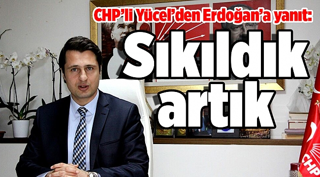 CHP’li Yücel’den Erdoğan’a yanıt: Sıkıldık artık
