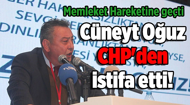 Cüneyt Oğuz CHP'den istifa etti! Memleket Hareketine geçti