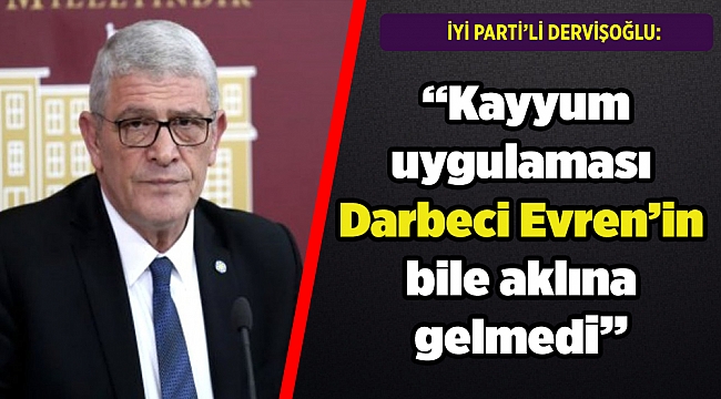 Dervişoğlu: Kayyum uygulaması Darbeci Evren'in bile aklına gelmedi