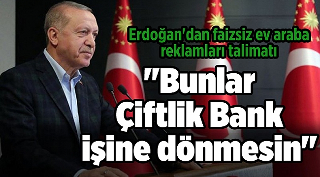 Erdoğan'dan faizsiz ev araba reklamları talimatı
