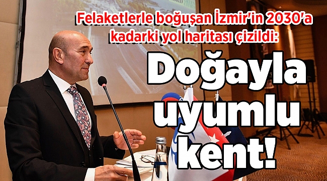 Felaketlerle boğuşan İzmir&#039;in 2030&#039;a kadarki yol haritası çizildi: Doğayla uyumlu kent!
