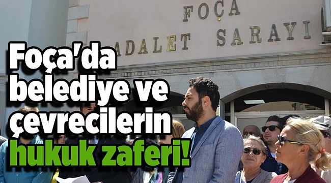 Foça'da belediye ve çevrecilerin hukuk zaferi!