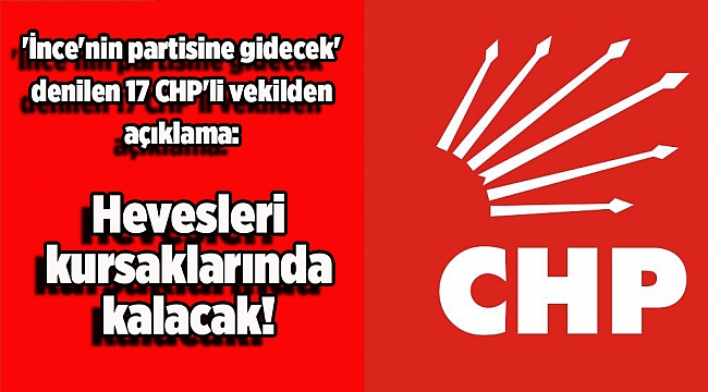 'İnce'nin partisine gidecek' denilen 17 CHP'li vekilden açıklama: Hevesleri kursaklarında kalacak!