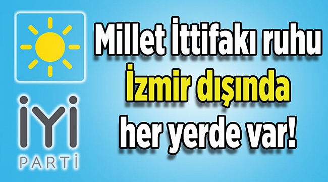 İyi Parti&#039;den Çiğli tepkisi: Millet İttifakı ruhu İzmir dışında her yerde var!
