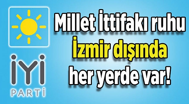İyi Parti'den Çiğli tepkisi: Millet İttifakı ruhu İzmir dışında her yerde var!