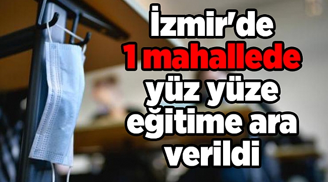 İzmir'de 1 mahallede yüz yüze eğitime ara verildi