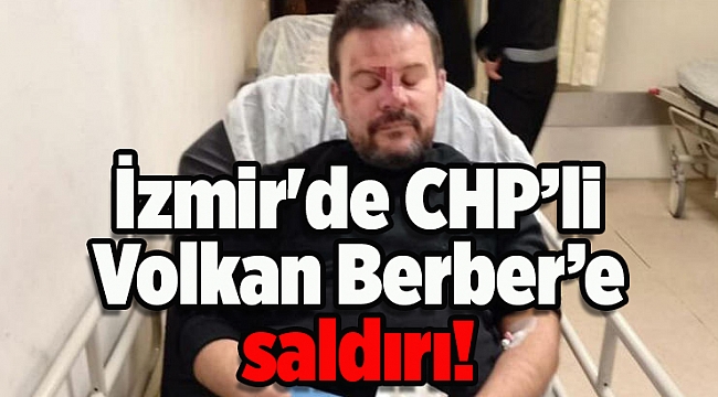 İzmir'de CHP’li Volkan Berber’e saldırı