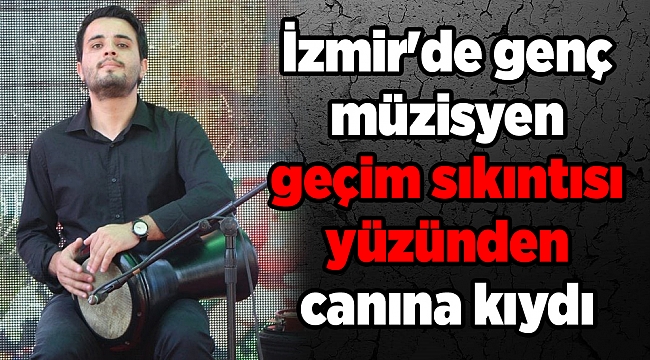İzmir'de genç müzisyen geçim sıkıntısı yüzünden canına kıydı