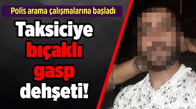 İzmir'de taksiciye bıçaklı gasp dehşeti!
