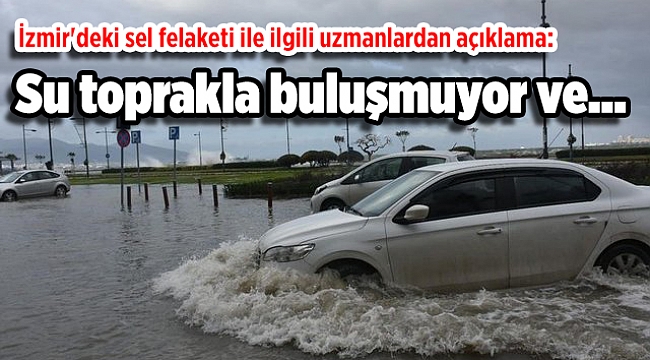 İzmir'deki sel felaketi ile ilgili uzmanlardan açıklama: Su toprakla buluşmuyor ve...
