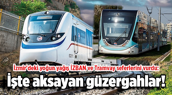 İzmir'deki yoğun yağış İZBAN ve Tramvay seferlerini vurdu: İşte aksayan güzergahlar!