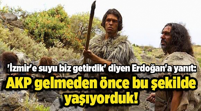 'İzmir'e suyu biz getirdik' diyen Erdoğan'a yanıt: AKP gelmeden önce bu şekilde yaşıyorduk!