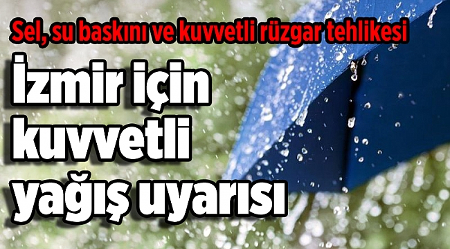 İzmir için kuvvetli yağış uyarısı: Sel, su baskını ve kuvvetli rüzgar tehlikesi