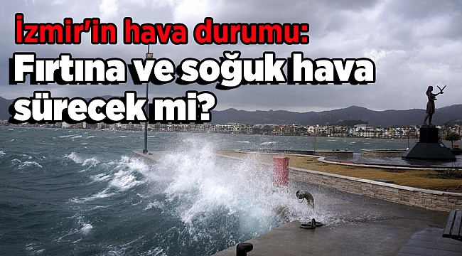 İzmir'in hava durumu: Fırtına ve soğuk hava sürecek mi?
