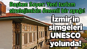 İzmir'in simgeleri UNESCO yolunda! Soyer: Yeni turizm stratejimizin önemli bir ayağı!