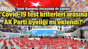 İzmir Kongresi öncesinde de yapıldı! 'Covid-19 test kriterleri arasına AK Parti üyeliği mi eklendi?'