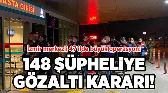 İzmir merkezli 47 ilde büyük operasyon!