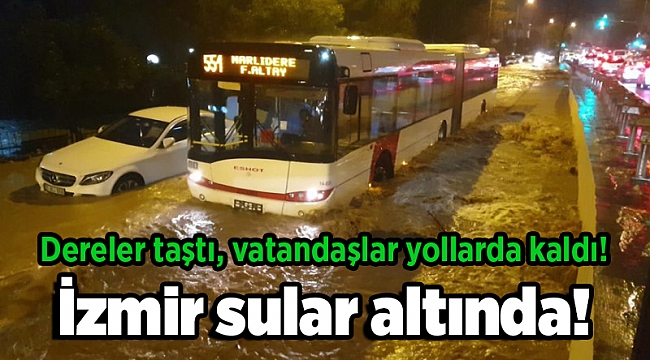 İzmir sular altında! Dereler taştı, vatandaşlar yollarda kaldı!