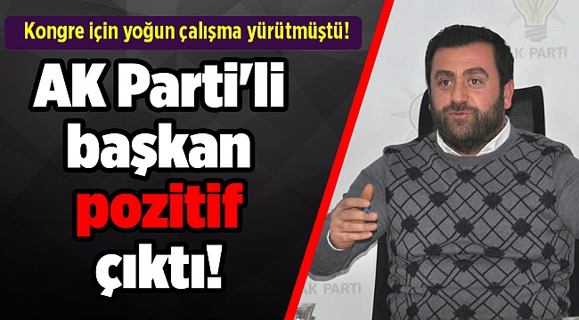Kongre için yoğun çalışma yürütmüştü! AK Parti'li başkan pozitif çıktı!
