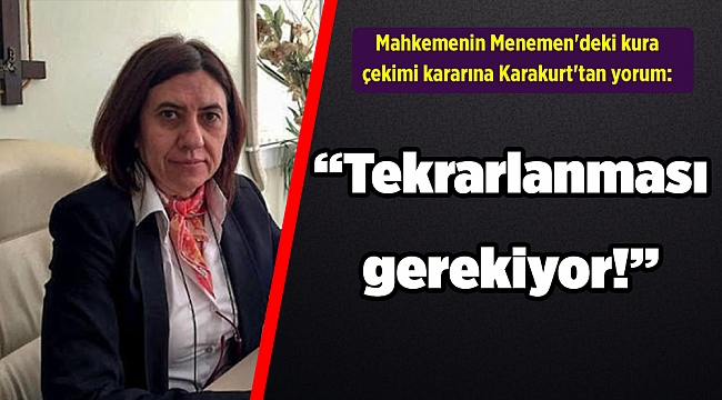 Mahkemenin Menemen&#039;deki kura çekimi kararına Karakurt&#039;tan yorum: Tekrarlanması gerekiyor!