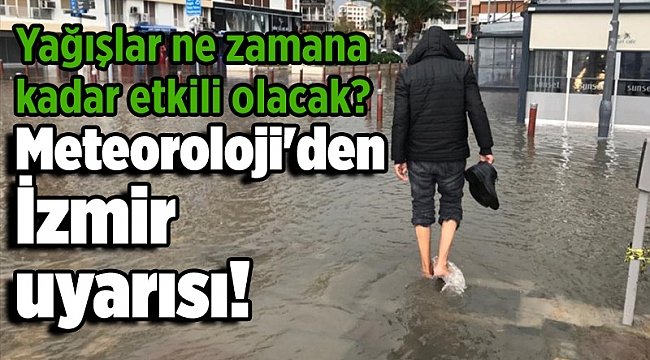 Meteoroloji'den İzmir uyarısı! Yağışlar ne zamana kadar etkili olacak?