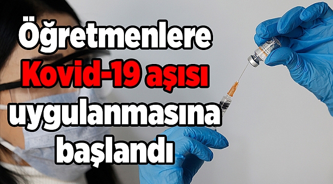 Öğretmenlere Kovid-19 aşısı uygulanmasına başlandı