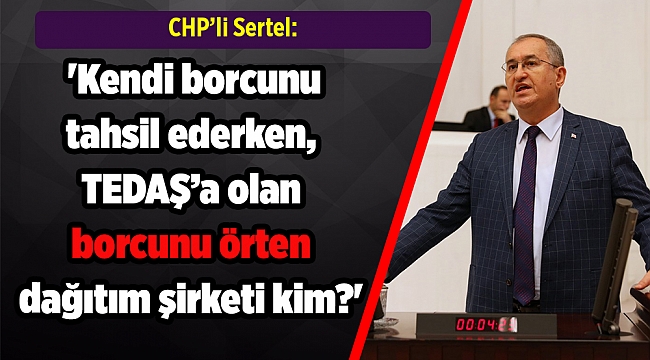 Sertel: 'Kendi borcunu tahsil ederken, TEDAŞ'a olan borcunu örten dağıtım şirketi kim?'