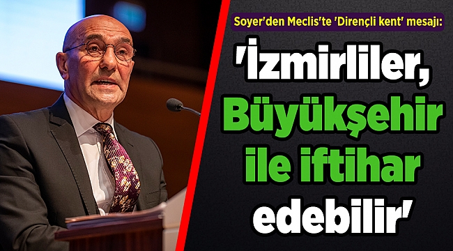 Soyer'den Meclis'te 'Dirençli kent' mesajı: 'İzmirliler, Büyükşehir ile iftihar edebilir'