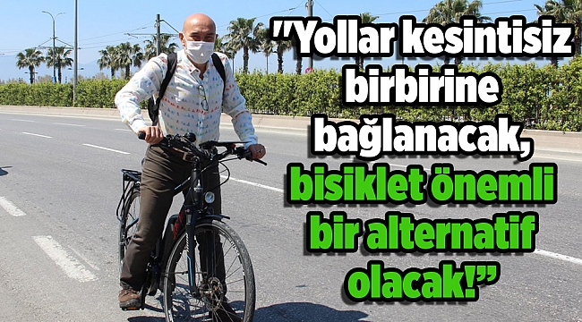 Soyer: ''Yollar kesintisiz birbirine bağlanacak, bisiklet önemli bir alternatif olacak!”