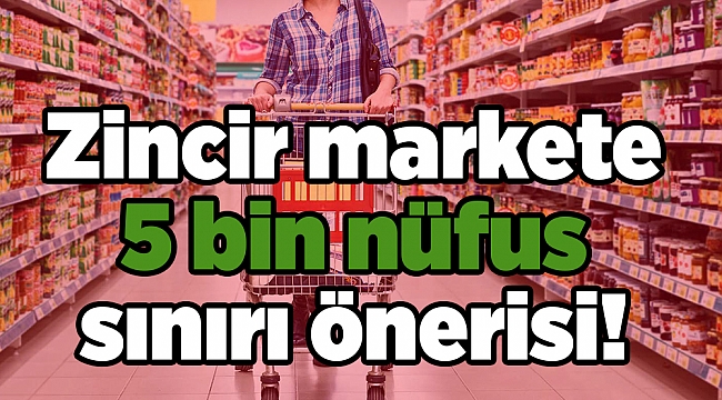 Zincir markete 5 bin nüfus sınırı önerisi!